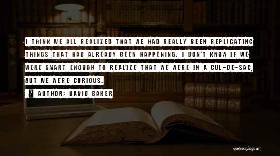 David Baker Quotes: I Think We All Realized That We Had Really Been Replicating Things That Had Already Been Happening. I Don't Know