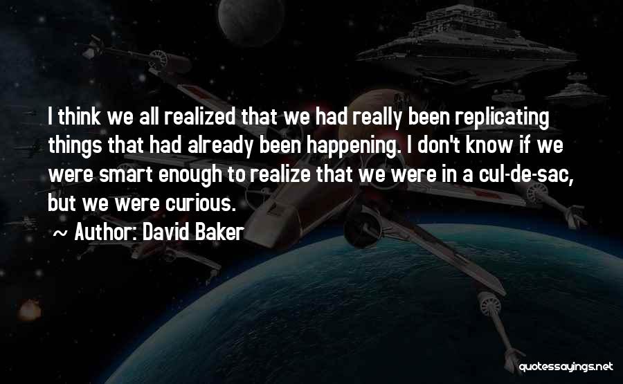 David Baker Quotes: I Think We All Realized That We Had Really Been Replicating Things That Had Already Been Happening. I Don't Know