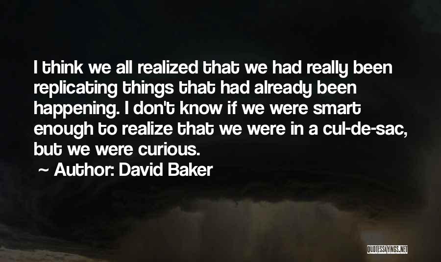 David Baker Quotes: I Think We All Realized That We Had Really Been Replicating Things That Had Already Been Happening. I Don't Know