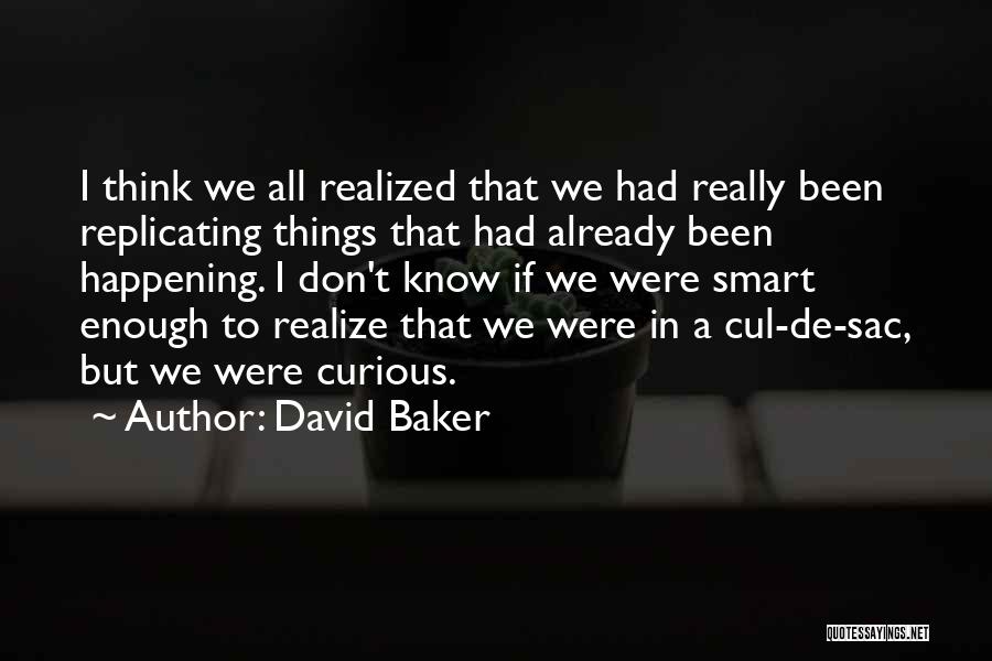 David Baker Quotes: I Think We All Realized That We Had Really Been Replicating Things That Had Already Been Happening. I Don't Know