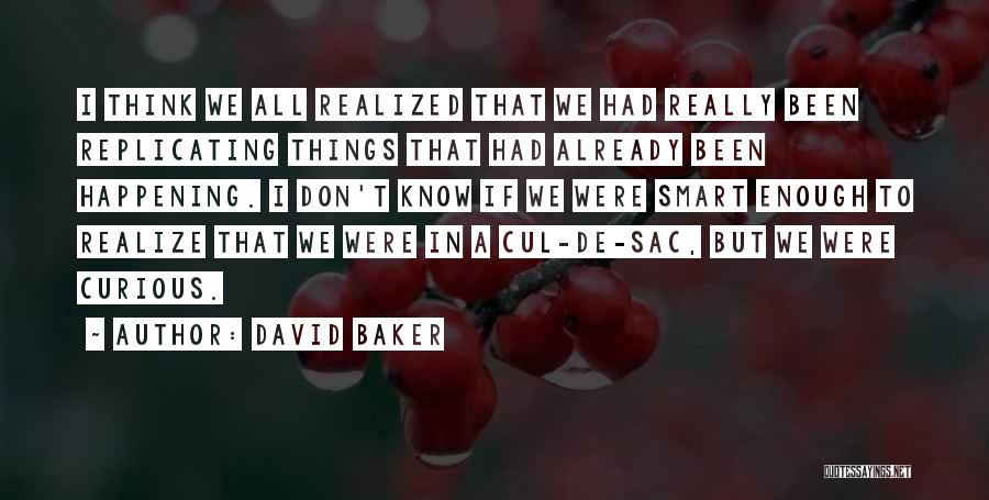 David Baker Quotes: I Think We All Realized That We Had Really Been Replicating Things That Had Already Been Happening. I Don't Know