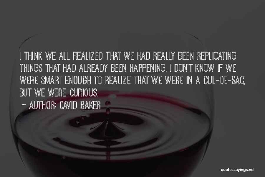 David Baker Quotes: I Think We All Realized That We Had Really Been Replicating Things That Had Already Been Happening. I Don't Know