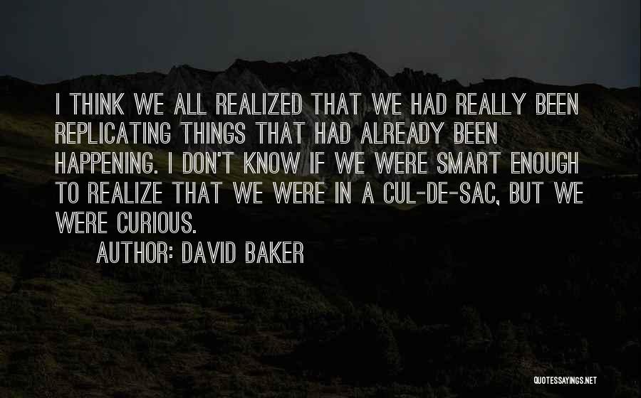 David Baker Quotes: I Think We All Realized That We Had Really Been Replicating Things That Had Already Been Happening. I Don't Know