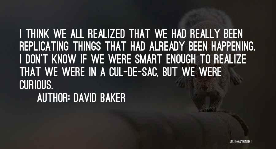 David Baker Quotes: I Think We All Realized That We Had Really Been Replicating Things That Had Already Been Happening. I Don't Know