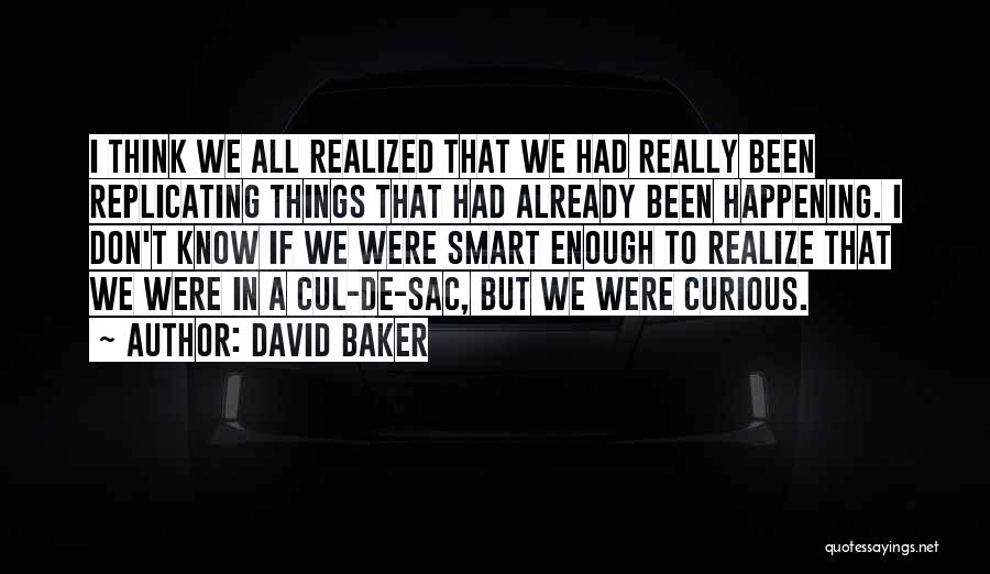 David Baker Quotes: I Think We All Realized That We Had Really Been Replicating Things That Had Already Been Happening. I Don't Know