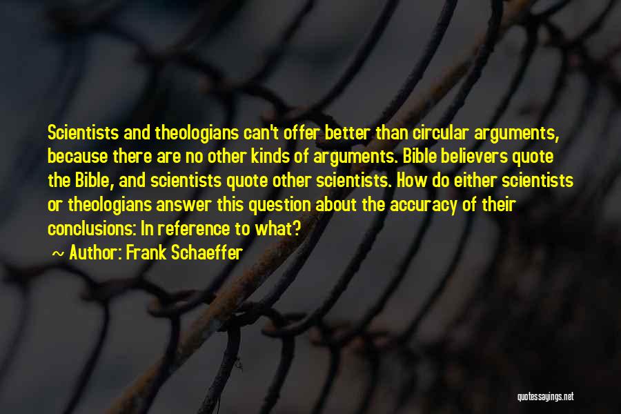 Frank Schaeffer Quotes: Scientists And Theologians Can't Offer Better Than Circular Arguments, Because There Are No Other Kinds Of Arguments. Bible Believers Quote