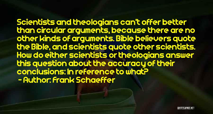 Frank Schaeffer Quotes: Scientists And Theologians Can't Offer Better Than Circular Arguments, Because There Are No Other Kinds Of Arguments. Bible Believers Quote