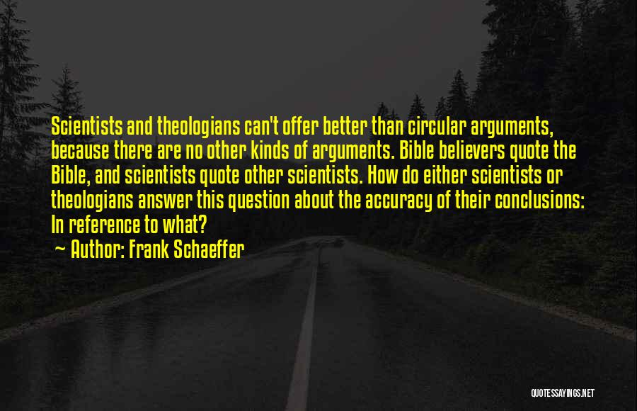 Frank Schaeffer Quotes: Scientists And Theologians Can't Offer Better Than Circular Arguments, Because There Are No Other Kinds Of Arguments. Bible Believers Quote