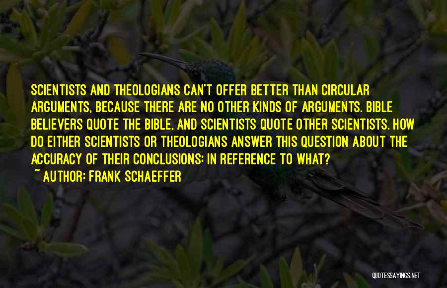 Frank Schaeffer Quotes: Scientists And Theologians Can't Offer Better Than Circular Arguments, Because There Are No Other Kinds Of Arguments. Bible Believers Quote