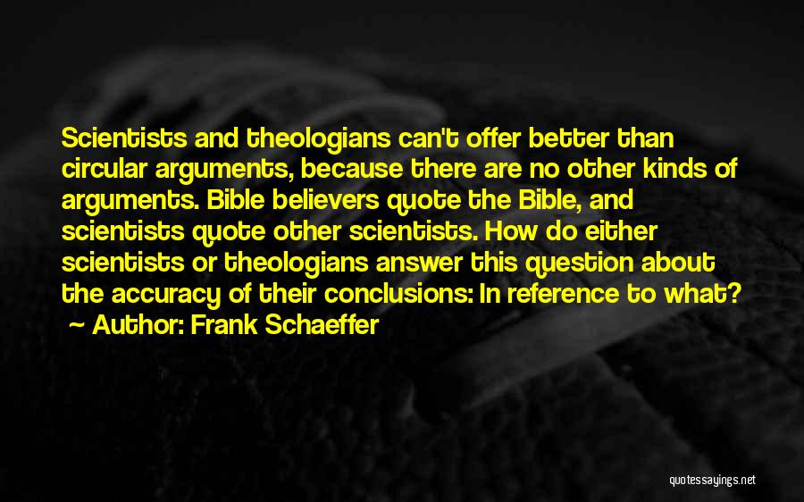 Frank Schaeffer Quotes: Scientists And Theologians Can't Offer Better Than Circular Arguments, Because There Are No Other Kinds Of Arguments. Bible Believers Quote