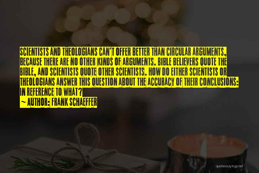 Frank Schaeffer Quotes: Scientists And Theologians Can't Offer Better Than Circular Arguments, Because There Are No Other Kinds Of Arguments. Bible Believers Quote