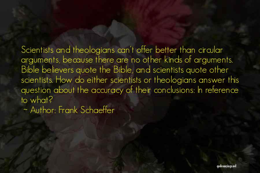Frank Schaeffer Quotes: Scientists And Theologians Can't Offer Better Than Circular Arguments, Because There Are No Other Kinds Of Arguments. Bible Believers Quote