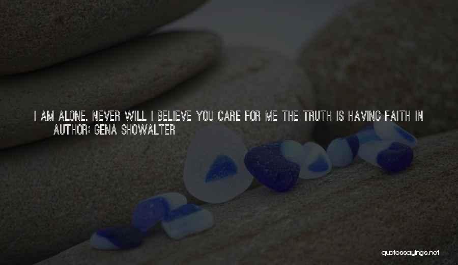 Gena Showalter Quotes: I Am Alone. Never Will I Believe You Care For Me The Truth Is Having Faith In You Is Foolish