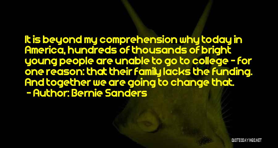 Bernie Sanders Quotes: It Is Beyond My Comprehension Why Today In America, Hundreds Of Thousands Of Bright Young People Are Unable To Go