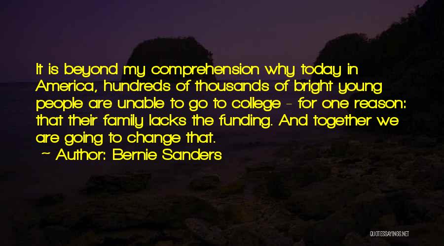 Bernie Sanders Quotes: It Is Beyond My Comprehension Why Today In America, Hundreds Of Thousands Of Bright Young People Are Unable To Go