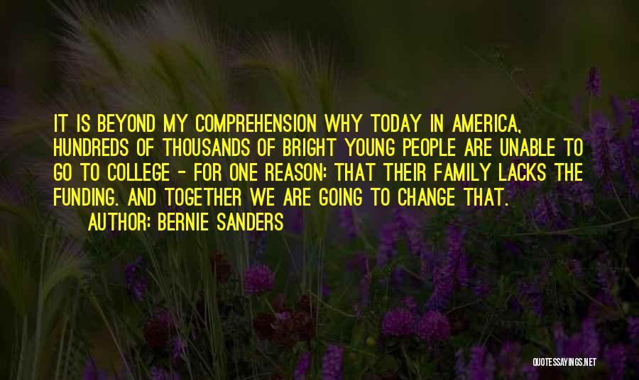Bernie Sanders Quotes: It Is Beyond My Comprehension Why Today In America, Hundreds Of Thousands Of Bright Young People Are Unable To Go