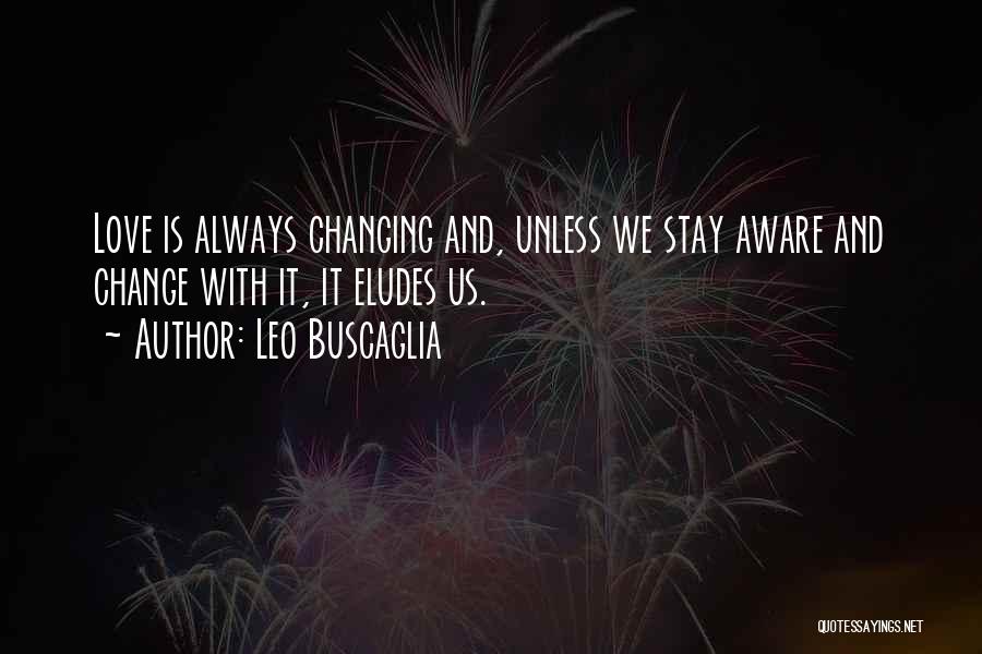 Leo Buscaglia Quotes: Love Is Always Changing And, Unless We Stay Aware And Change With It, It Eludes Us.