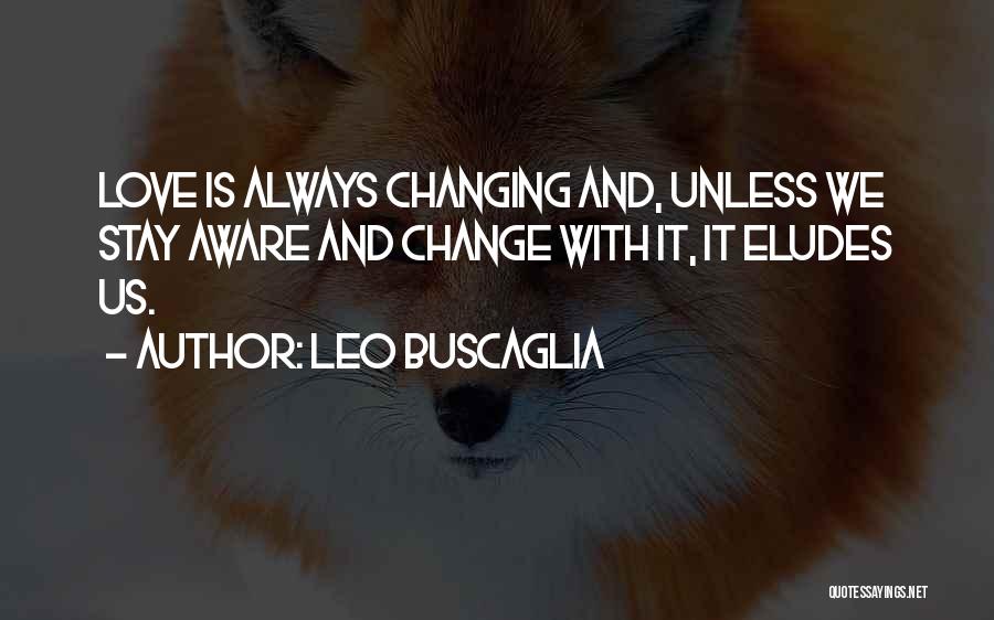 Leo Buscaglia Quotes: Love Is Always Changing And, Unless We Stay Aware And Change With It, It Eludes Us.