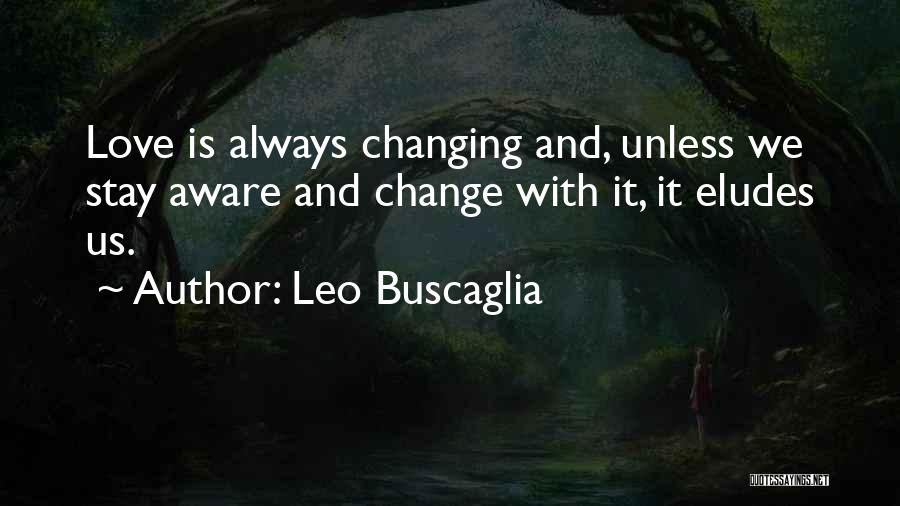 Leo Buscaglia Quotes: Love Is Always Changing And, Unless We Stay Aware And Change With It, It Eludes Us.