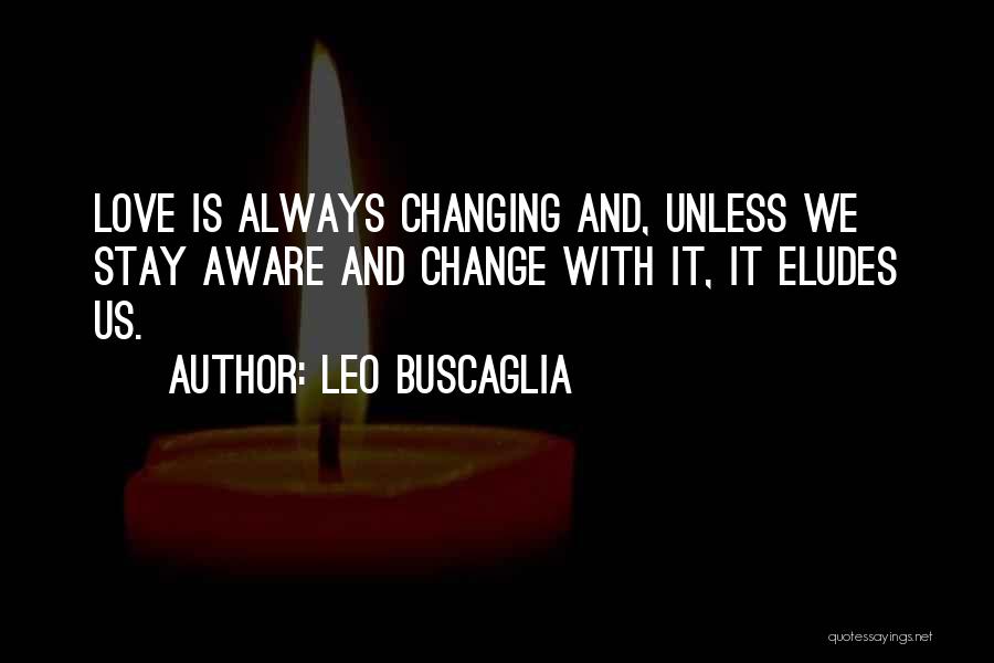 Leo Buscaglia Quotes: Love Is Always Changing And, Unless We Stay Aware And Change With It, It Eludes Us.