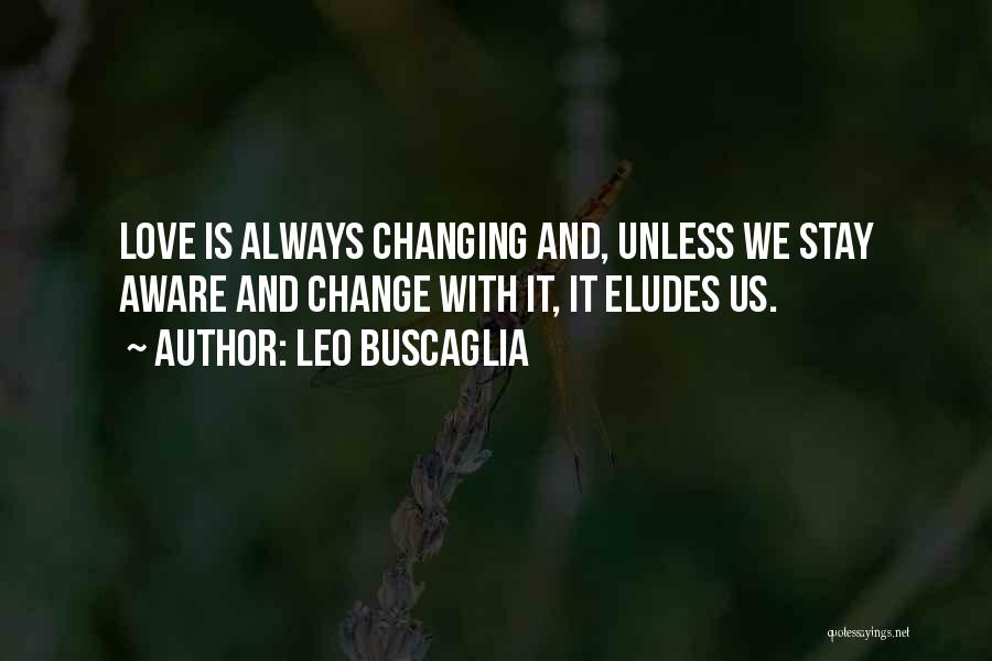 Leo Buscaglia Quotes: Love Is Always Changing And, Unless We Stay Aware And Change With It, It Eludes Us.