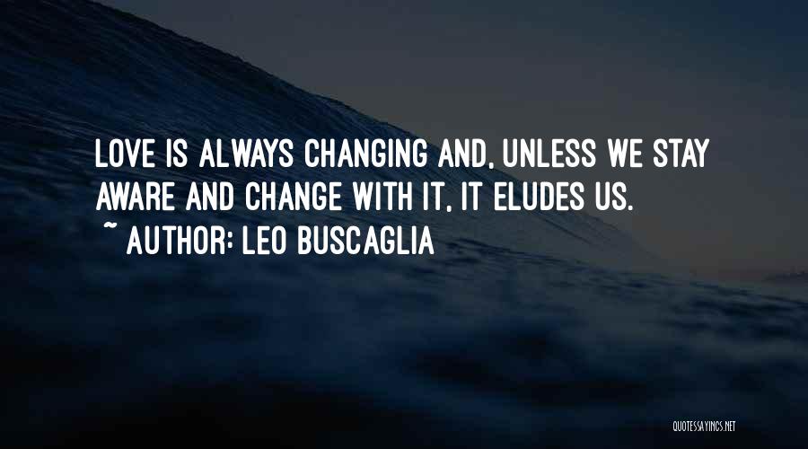 Leo Buscaglia Quotes: Love Is Always Changing And, Unless We Stay Aware And Change With It, It Eludes Us.