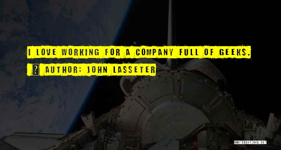 John Lasseter Quotes: I Love Working For A Company Full Of Geeks.