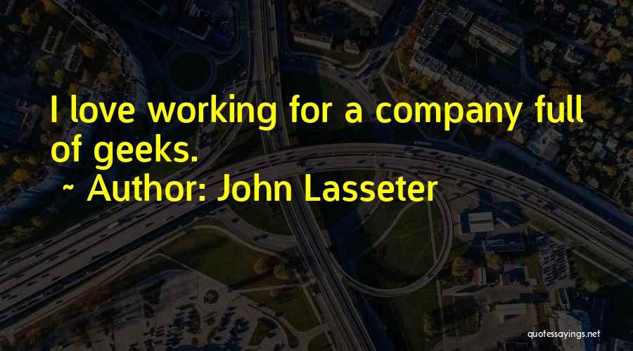 John Lasseter Quotes: I Love Working For A Company Full Of Geeks.