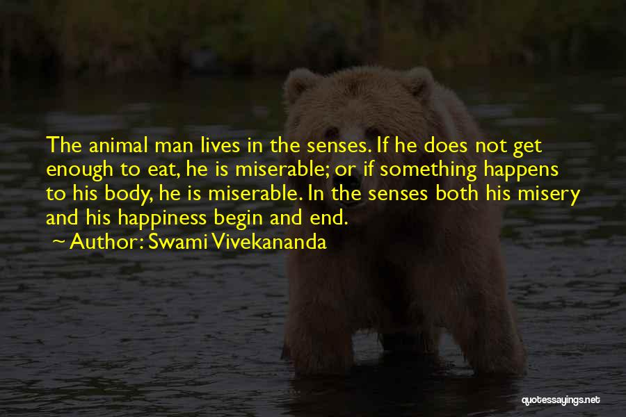 Swami Vivekananda Quotes: The Animal Man Lives In The Senses. If He Does Not Get Enough To Eat, He Is Miserable; Or If