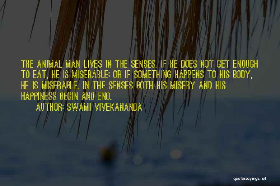 Swami Vivekananda Quotes: The Animal Man Lives In The Senses. If He Does Not Get Enough To Eat, He Is Miserable; Or If