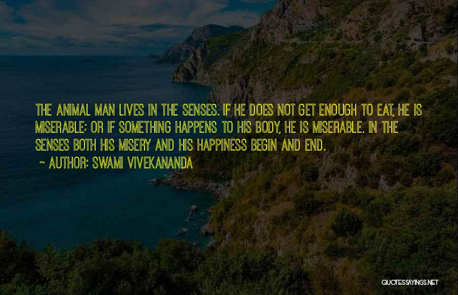 Swami Vivekananda Quotes: The Animal Man Lives In The Senses. If He Does Not Get Enough To Eat, He Is Miserable; Or If