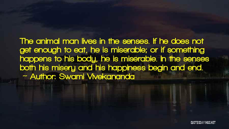 Swami Vivekananda Quotes: The Animal Man Lives In The Senses. If He Does Not Get Enough To Eat, He Is Miserable; Or If