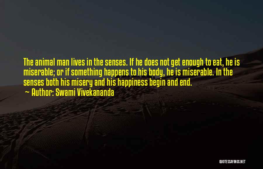 Swami Vivekananda Quotes: The Animal Man Lives In The Senses. If He Does Not Get Enough To Eat, He Is Miserable; Or If
