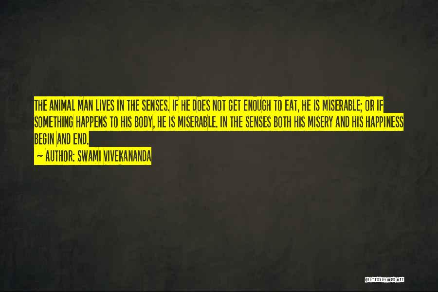 Swami Vivekananda Quotes: The Animal Man Lives In The Senses. If He Does Not Get Enough To Eat, He Is Miserable; Or If