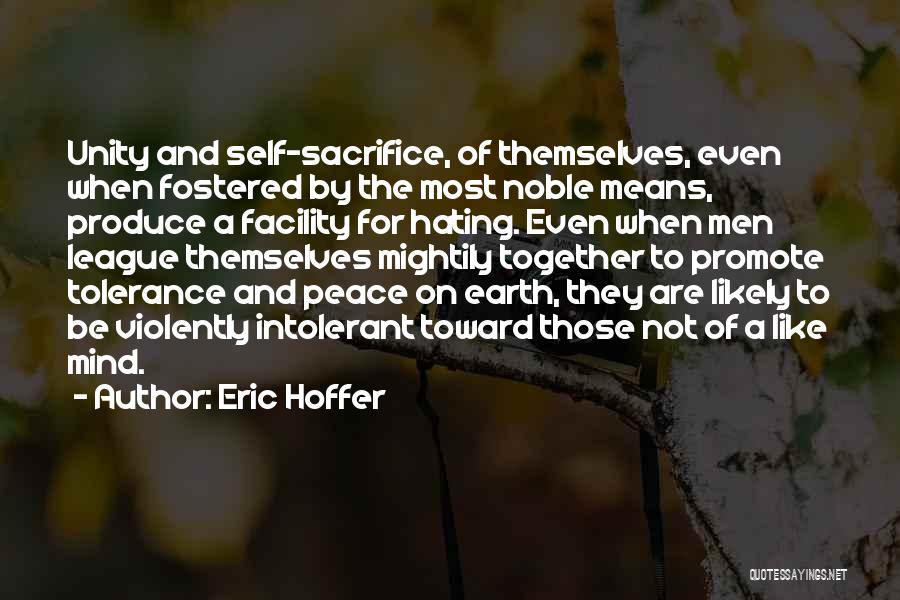 Eric Hoffer Quotes: Unity And Self-sacrifice, Of Themselves, Even When Fostered By The Most Noble Means, Produce A Facility For Hating. Even When