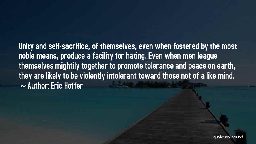 Eric Hoffer Quotes: Unity And Self-sacrifice, Of Themselves, Even When Fostered By The Most Noble Means, Produce A Facility For Hating. Even When