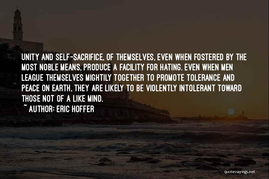 Eric Hoffer Quotes: Unity And Self-sacrifice, Of Themselves, Even When Fostered By The Most Noble Means, Produce A Facility For Hating. Even When