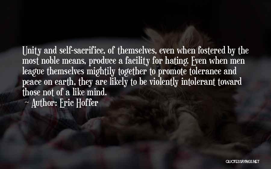 Eric Hoffer Quotes: Unity And Self-sacrifice, Of Themselves, Even When Fostered By The Most Noble Means, Produce A Facility For Hating. Even When