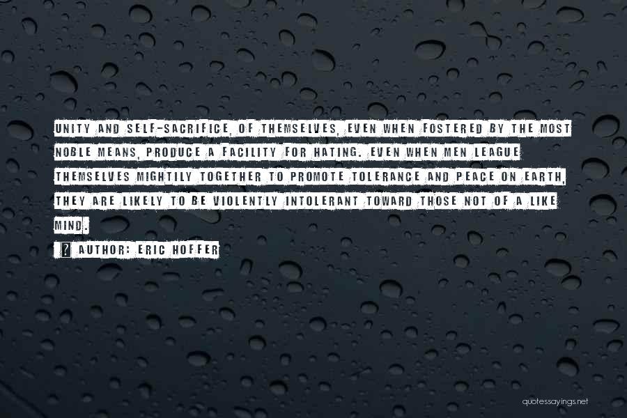 Eric Hoffer Quotes: Unity And Self-sacrifice, Of Themselves, Even When Fostered By The Most Noble Means, Produce A Facility For Hating. Even When