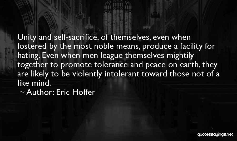 Eric Hoffer Quotes: Unity And Self-sacrifice, Of Themselves, Even When Fostered By The Most Noble Means, Produce A Facility For Hating. Even When