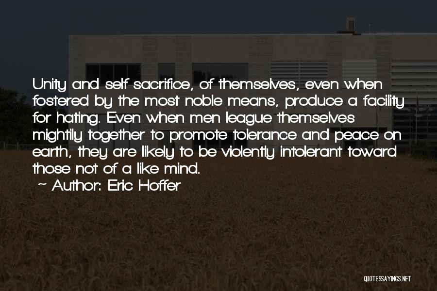 Eric Hoffer Quotes: Unity And Self-sacrifice, Of Themselves, Even When Fostered By The Most Noble Means, Produce A Facility For Hating. Even When