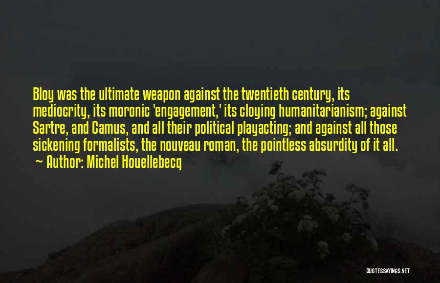 Michel Houellebecq Quotes: Bloy Was The Ultimate Weapon Against The Twentieth Century, Its Mediocrity, Its Moronic 'engagement,' Its Cloying Humanitarianism; Against Sartre, And