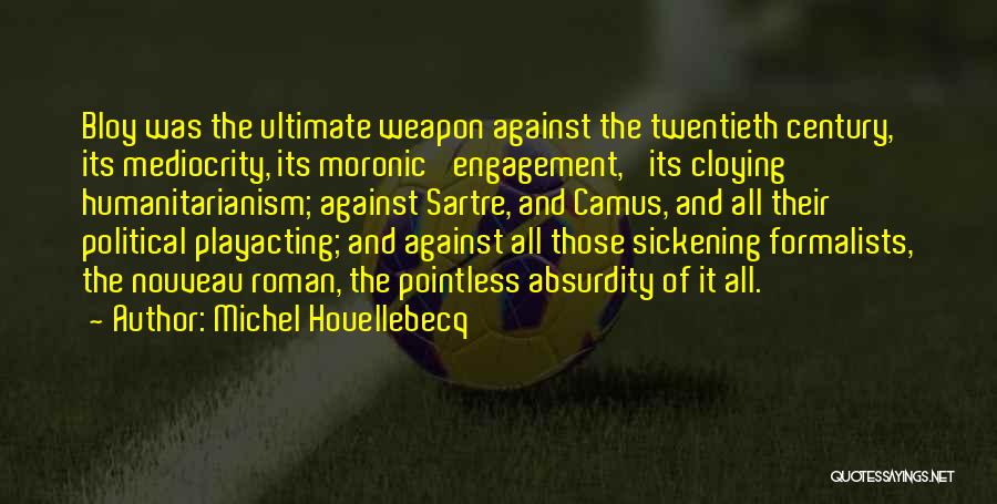 Michel Houellebecq Quotes: Bloy Was The Ultimate Weapon Against The Twentieth Century, Its Mediocrity, Its Moronic 'engagement,' Its Cloying Humanitarianism; Against Sartre, And