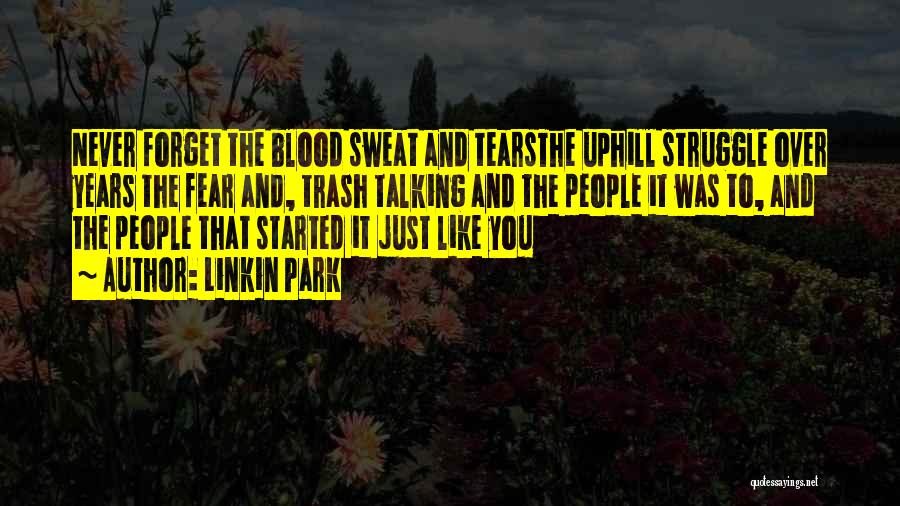 Linkin Park Quotes: Never Forget The Blood Sweat And Tearsthe Uphill Struggle Over Years The Fear And, Trash Talking And The People It