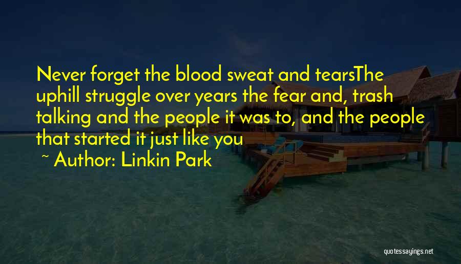 Linkin Park Quotes: Never Forget The Blood Sweat And Tearsthe Uphill Struggle Over Years The Fear And, Trash Talking And The People It