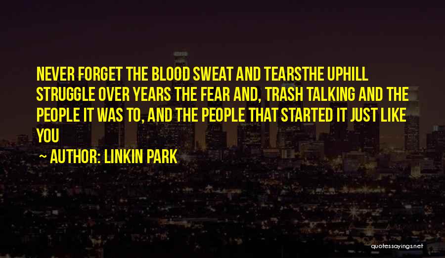 Linkin Park Quotes: Never Forget The Blood Sweat And Tearsthe Uphill Struggle Over Years The Fear And, Trash Talking And The People It