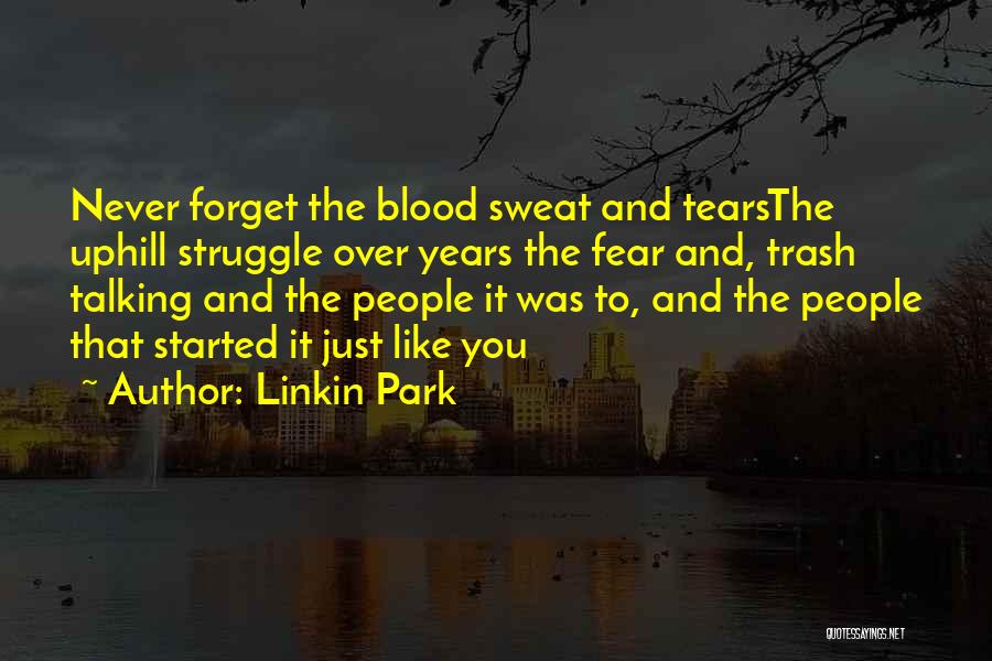Linkin Park Quotes: Never Forget The Blood Sweat And Tearsthe Uphill Struggle Over Years The Fear And, Trash Talking And The People It