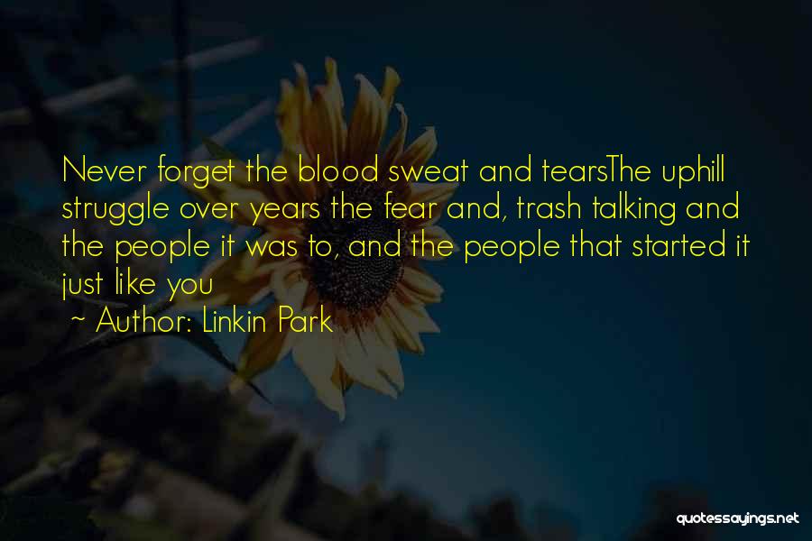 Linkin Park Quotes: Never Forget The Blood Sweat And Tearsthe Uphill Struggle Over Years The Fear And, Trash Talking And The People It