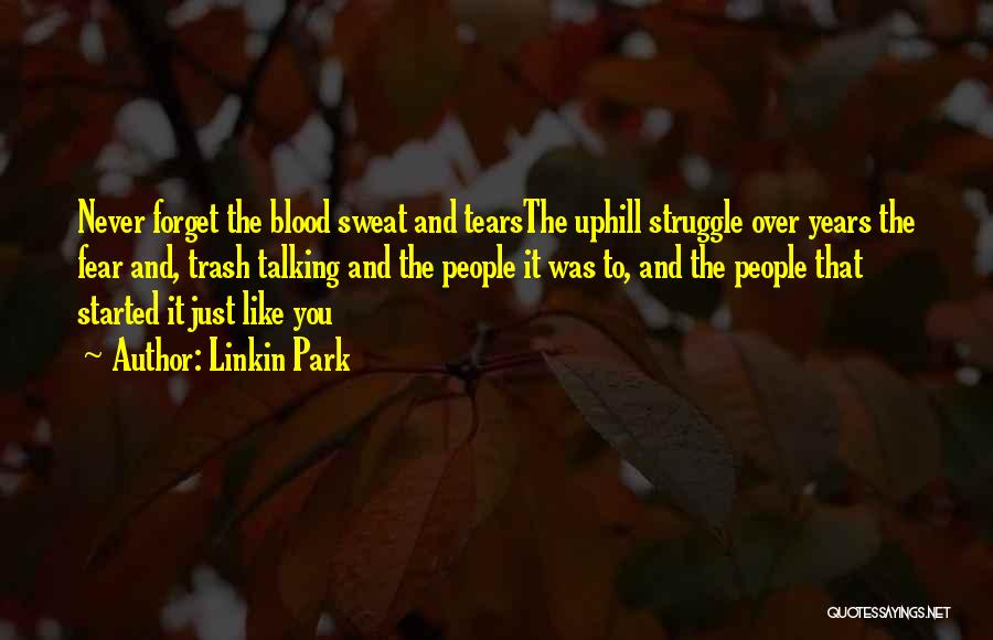 Linkin Park Quotes: Never Forget The Blood Sweat And Tearsthe Uphill Struggle Over Years The Fear And, Trash Talking And The People It