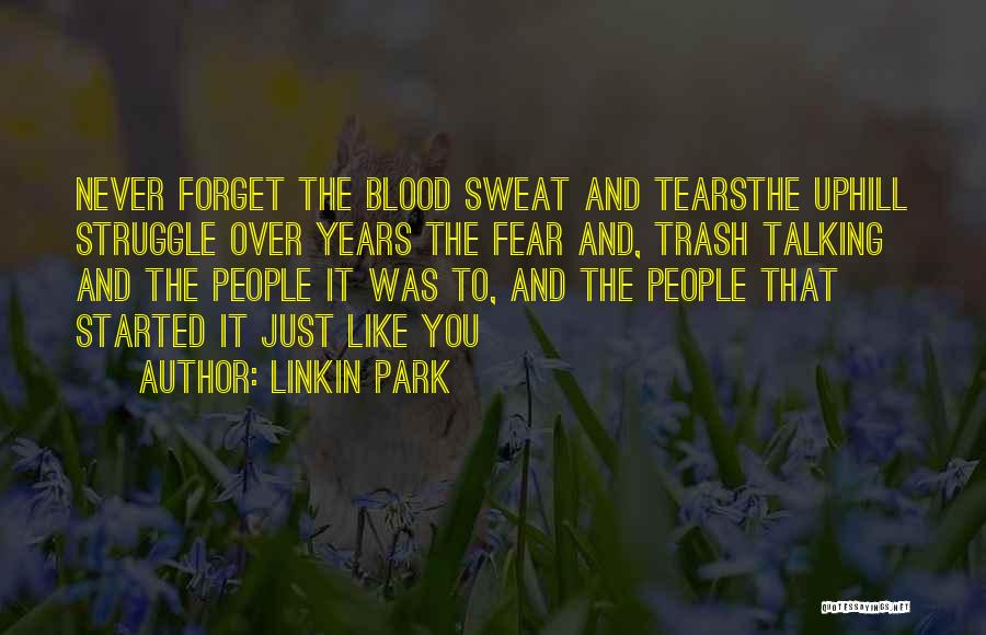 Linkin Park Quotes: Never Forget The Blood Sweat And Tearsthe Uphill Struggle Over Years The Fear And, Trash Talking And The People It